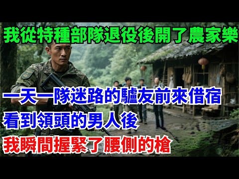 我從特種部隊退役後，在深山開了家農家樂，一天一隊迷路的驢友前來借宿，看到領頭的男人後我瞬間握緊了腰側的槍#奇聞#故事#真實案例#民間故事#退役
