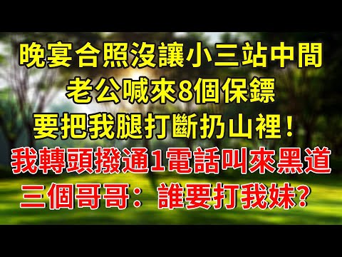 晚宴合照沒讓小三站中間，老公喊來8個保鏢，要把我腿打斷扔山裡！我轉頭撥通1個電話叫來黑道，三個哥哥：誰要打我妹？#人生感悟 #故事分享 #故事頻道 #生活經驗 #正能量 #小說 #情感 #感情