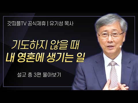 유기성 목사 '기도하지 않을 때 내 영혼에 생기는 일' 시리즈 설교 3편 몰아보기 : 갓피플TV [공식제휴]
