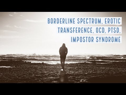 Borderline Spectrum, Erotic Transference, OCD, PTSD, Impostor Syndrome