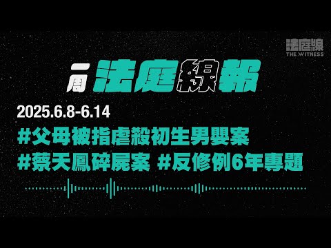 【一周法庭線報】2025.6.8-6.14　父母被指虐殺初生男嬰案；蔡天鳳碎屍案；反修例六年專題報道