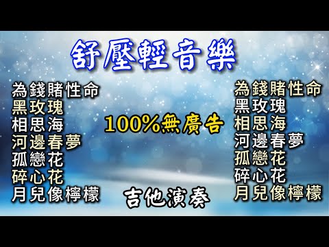 (100%無廣告) 療癒舒壓輕音樂 吉他演奏／為錢賭性命／黑玫瑰／相思海／河邊春夢／孤戀花／碎心花／月兒像檸檬／Guitar Cover