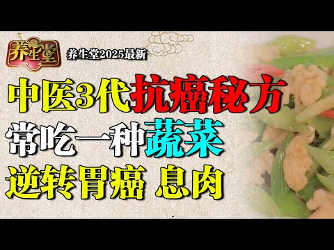 2025最新｜中医3代抗癌秘方，常吃一种蔬菜，清空全身结节，还能逆转胃癌、息肉【养生堂】