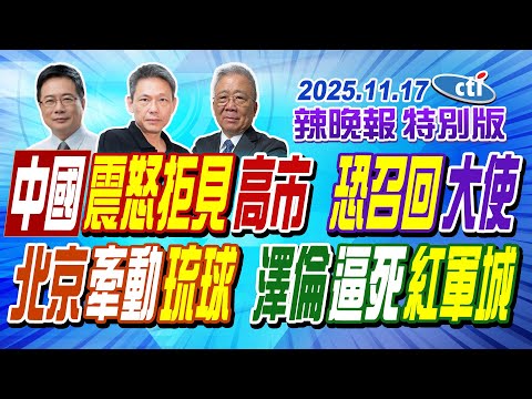 中國震怒拒見高市 恐召回大使【辣晚報特別版】20251117@中天電視CtiTv