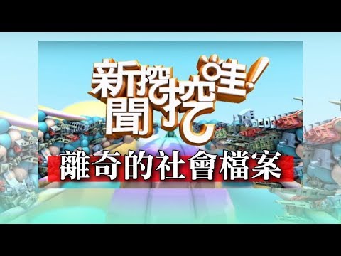新聞挖挖哇：離奇的社會檔案 HD 20170607