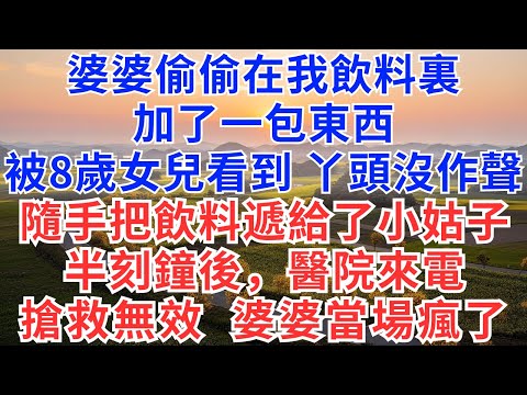 婆婆偷偷在我飲料裏加了一包東西，被8歲女兒看到，丫頭沒作聲，隨手把飲料遞給了小姑子，半刻鐘後，醫院來電，搶救無效，婆婆當場瘋了！#為人處世 #生活經驗 #情感故事