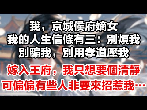 我，京城侯府嫡女。我的人生信條有三：別煩我，別騙我，別用孝道壓我。嫁入王府，我只想要個清靜。可偏偏有些人非要來招惹我……