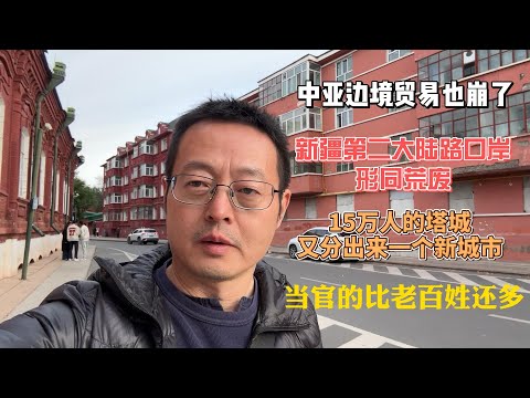 中亚边境贸易也崩了 新疆第二大陆路口岸形同荒废 15万人的塔城又分出来一个新城市 当官的比老百姓还多 中国最荒凉的西北角真的凉了