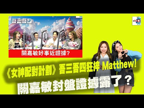 【精華】《女神配對計劃》吾三吾四狂捽Matthew! 關嘉敏封盤證據露了？