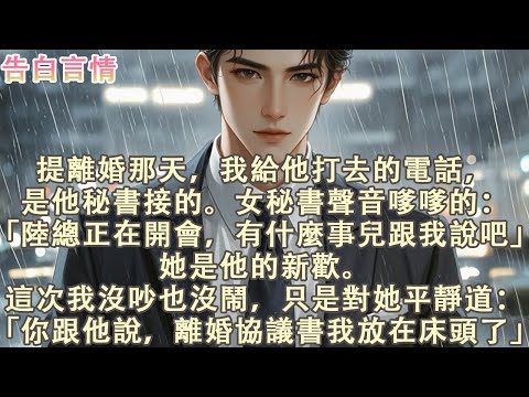 提離婚那天，我給他打去的電話是他秘書接的。女秘書聲音嗲嗲的：「陸總正在開會，有什麼事兒跟我說吧」她是他的新歡。這次我沒吵也沒鬧，只是平靜道：「你跟他說，離婚協議書我放在床頭了」#小說 #愛情 #故事