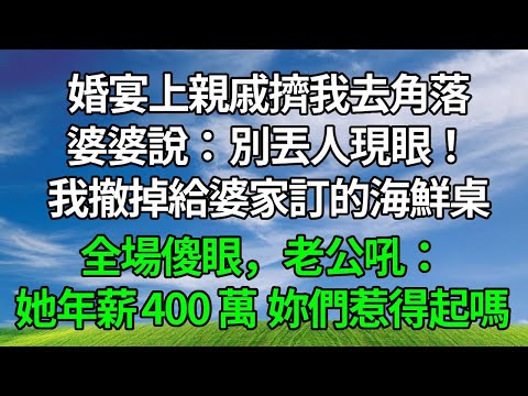 婚宴上親戚擠我去角落，婆婆說：別丟人現眼！我默默撤掉給婆家訂的海鮮桌，全場傻眼，老公吼：她年薪 400 萬，妳們惹得起嗎？#人生感悟 #故事頻道 #生活經驗