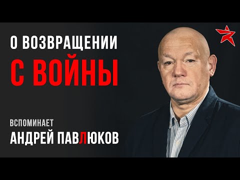 О возвращении с войны. Вспоминает Андрей Павлюков
