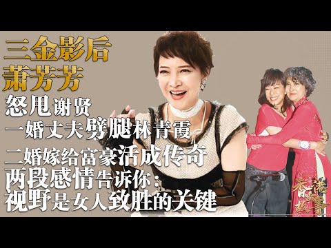 三金影后 蕭芳芳 | 如果説惠英紅的人生活成了兩世，那蕭芳芳的人生就是無數女性的傳奇和榜樣，她的兩段感情告訴你：視野是女人致勝的關鍵【香港故事】
