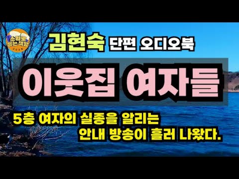 [단편소설 오디오북] 옷이며 신발이며 온통 흙투성이가 된 채 종일 호숫가를 배회하는 여자. ∖이웃집 여자들∖김현숙단편소설