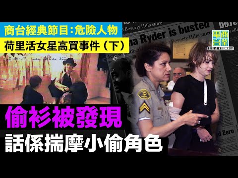 【犯罪檔案室‧荷里活女星高買事件(下)】審訊全美直播 十分鐘關鍵畫面公開/ 非首次下手 曾被拍於名店偷胸圍/ 買一件偷五件！法官戲謔「購物優賞計劃」