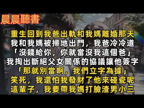 重生回我爸出軌和我媽離婚那天，他把我和我媽趕出家門，冷冷道「沒錢給你，你就當沒我這個爸」我立即掏出斷絕關係協議讓他簽字。笑死，我還怕我發財了他來碰瓷呢