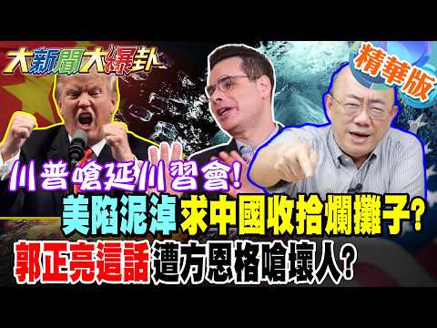 川普嗆延川習會!美陷泥淖求中國收拾爛攤子?郭正亮這話遭方恩格嗆壞人?【#大新聞大爆卦】精華版1 @大新聞大爆卦HotNewsTalk