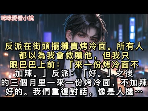 反派在街頭擺攤賣烤冷面。所有人都以為我會救贖他，但我隻眼巴巴上前：「來一份烤冷面，不加辣。」反派：「好。」之後的三個月里…#一口氣看完 #甜寵 #小說 