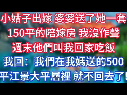 小姑子出嫁婆婆送了她一套150平的陪嫁房，我沒作聲，週末他們叫我回家吃飯，我回：我們在我媽送的500平江景大平層裡，就不回去了！#傾聽故事會 #情感故事 #老人频道 #老年健康 #為人處世 #老年生活