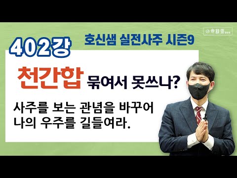 호신샘 실전사주(402강) 천간합! 묶여서 못쓰나? 합되서 잘쓰나? (명담재 호신샘 실전사주 시즌9)