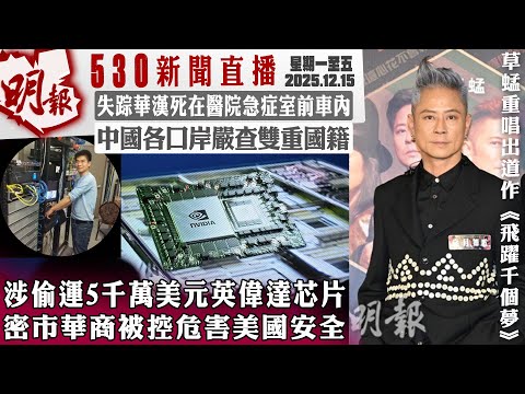 明報五點半新聞直播 (2025.12.15) ︳涉偷運5千萬美元英偉達芯片 密市華商被控危害美國安全︳失踪華漢死在醫院急症室前車內︳中國各口岸嚴查雙重國籍