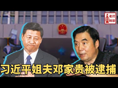 习近平姐夫邓家贵被逮捕｜老灯闲聊第62期