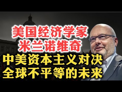 美国经济学家布兰科·米兰诺维奇：美国自由精英资本主义 VS 中国政治资本主义，世界范围内不平等的原因及其未来走向！| 新自由主义 | 马克思主义 | 收入分配 | 全球化 |现代封建 |