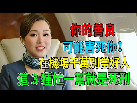 你的善良可能害死你！資深空姐含淚勸告：在機場千萬別當好人！這3種忙一幫就是死刑，誰都救不了你！#機場騙局#空姐爆料#出國旅遊#行李安全#盲人毒騾#死刑