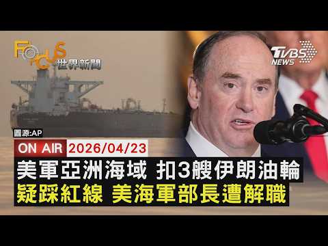 【LIVE】20260423 美軍亞洲海域 扣3艘伊朗油輪 疑踩紅線 美海軍部長遭解職｜FOCUS世界新聞