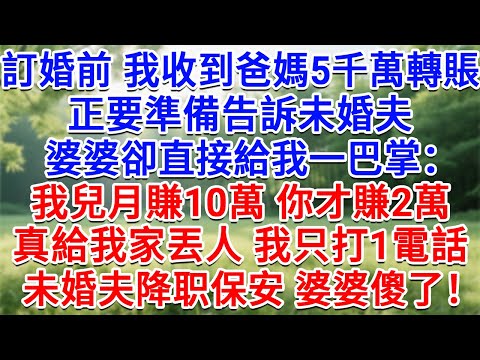 訂婚前我收到爸媽5千萬轉賬，正要準備告訴未婚夫，婆婆卻直接給我一巴掌：我兒子月賺10萬，你才賺2萬，真給我家丟人！我只打1電話，未婚夫降職保安婆婆傻了！#情感故事#故事#小說#戀愛#情感#婚姻