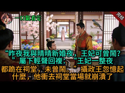 “昨夜我与晴晴新婚夜，王妃可曾闹？”属下轻声回复：“王妃一整夜都跪在祠堂，未曾闹。”摄政王忽忆起什么，他冲去祠堂当场就崩溃了。