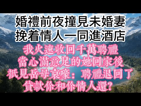 婚禮前夜，撞見未婚妻挽着情人一同進酒店，我火速收回千萬聘禮，當心滿意足的她回家後，只見岳母哀嚎：聘禮退回了，貸款你和你情人還？#故事 #情感 #小说