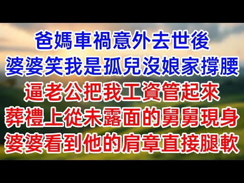 爸媽車禍意外去世後！婆婆笑我是孤兒沒娘家撐腰！逼老公把我工資管起來！葬禮上從未露面的舅舅現身！婆婆看到他的肩章直接腿軟！#幸福生活#為人處世#生活經驗#情感故事#婆媳故事#子女孝順#孝順#子女不孝