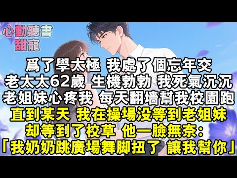 為了學太極，我處了個忘年交。老太太 62 歲，生機勃勃。老姐妹心疼我，每天翻牆幫我校園跑。直到某天，我在操場沒等到老姐妹，卻等到了校草。他一臉無奈：「我奶奶跳廣場舞腳扭了，讓我來幫你」#小說 #有聲書