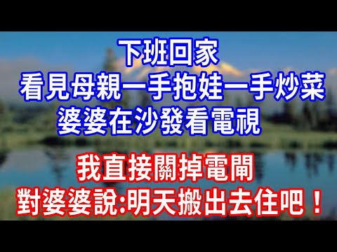 下班回家 ，看見母親一手抱娃一手炒菜， 婆婆在沙發看電視， 我直接關掉電閘 ，對婆婆說:明天搬出去住吧！#生活經驗 #为人处世 #人生感悟 #故事分享 #打脸