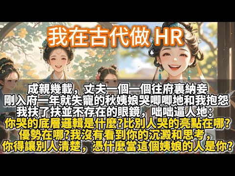 完結腦洞宅鬥文：我在古代做 HR。我是信安侯夫人，成親幾載，丈夫一個一個往府裏納妾，心尖寵換得比流水席翻臺率還高。剛入府一年就失寵的秋姨娘和我抱怨。我扶了扶並不存在的眼鏡問：你哭這個的底層邏輯是什麼?