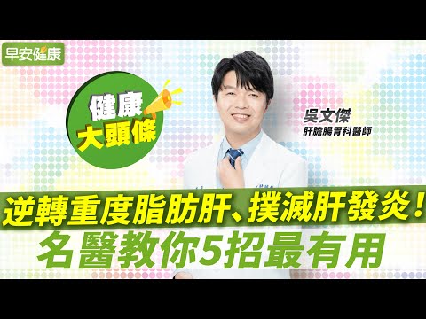 連重度脂肪肝都能逆轉、撲滅肝發炎！名醫教你5招最有用｜吳文傑 肝膽腸胃科醫師【早安健康X健康大頭條】