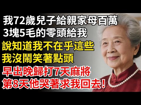 我72歲兒子年薪百萬給親家母，3塊5毛的零頭給我，我沒鬧笑著點頭，早出晚歸打7天麻將，第8天他哭著求我回去！#晚年生活#中老年生活#為人處世#生活經驗#情感故事#幸福人生#上了年紀該明白的事