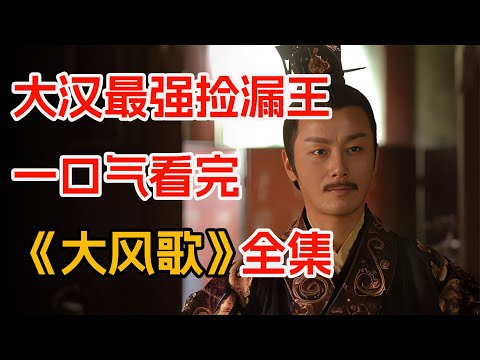 一口气看完超还原史实巨作《大风歌》全集：大汉最强捡漏王，为数不多“听劝”皇帝。