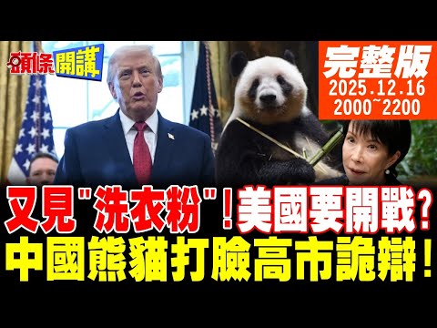 【#頭條開講 LIVE】又見"大規模毀滅性武器"字眼!美國要開戰?中國熊貓打臉高市詭辯!日本右翼坐不住了!去第三國和平調解!北京光速打臉!｜20251216 完整版@頭條開講HeadlinesTalk