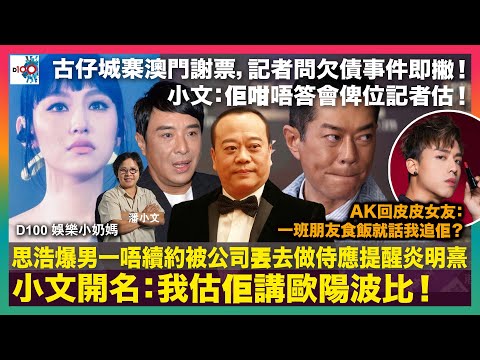 小文開名:我估佢講歐陽波比!思浩爆男一唔續約被公司丟去做侍應提醒炎明熹|古仔城寨澳門謝票,記者問欠債事件即撇!小文:佢咁唔答會俾位記者估|AK回皮皮女友:一班朋友食飯就話我追佢?|D100娛樂小奶媽|