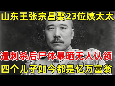 混世魔王张宗昌,坐拥23位姨太太,娶白俄五姐妹陪侍,他的后代如今何在,四个儿子都是亿万富翁【历史纪实】#张宗昌