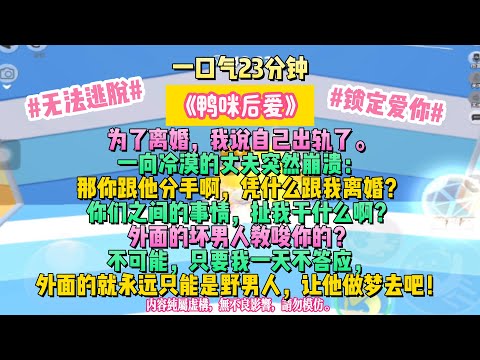 《鴨咪後愛》逃不過的宿命便是愛上你。為了離婚，我說自己出軌了。一向冷漠的丈夫突然崩潰：完结文。#小説 #一口氣看完 #故事 #爽文