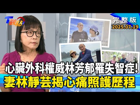 心臟權威林芳郁罹失智症成家暴者！妻林靜芸花五年讓摯愛回家一年療程150萬元！百萬失智新藥值得嗎？醫師教你避開年輕化失智陷阱【#T觀點】#完整版 20250719#莊開文#林芳郁#失智症#曾文毅