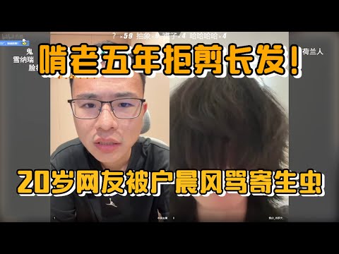 啃老五年拒剪长发！20岁网友被户晨风骂寄生虫