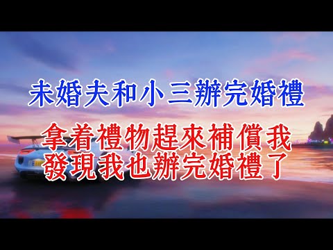 未婚夫和小三辦完婚禮，拿著禮物趕來補償我，發現我也辦完婚禮了#故事頻道 #情感 #小說推文