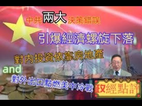 中共兩大決策錯誤引爆經濟螺旋下落：對内投資依靠房地產and對外出口點燃美中冷戰#政經點評