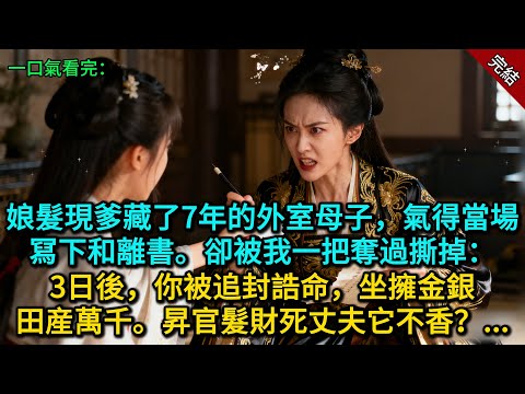 娘髮現爹藏了7年的外室母子，氣得當場冩下和離書。卻被我一把奪過撕掉：3日後，你被追封誥命，坐擁金銀田産萬千。昇官髮財死丈夫它不香？......