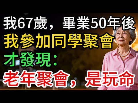 我67歲，畢業50年後，我參加同學聚會，才發現： 老年聚會，是拿命在玩…