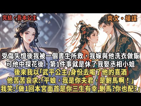 受傷失憶後我被一個書生所救，我嫁與他洗衣做飯，可他中探花後，第1件事就是休了我娶丞相小姐，後來我以｢武平公主｣身份去喝了他的喜酒，他苦苦哀求，我笑:｢做1回本宮面首是你三生有幸,駙馬?你也配?｣